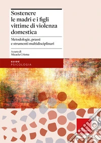 Sostenere le madri e i figli vittime di violenza domestica. Metodologie, prassi e strumenti multidisciplinari libro