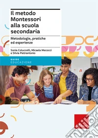 Il metodo Montessori alla scuola secondaria. Metodologie, pratiche ed esperienze libro