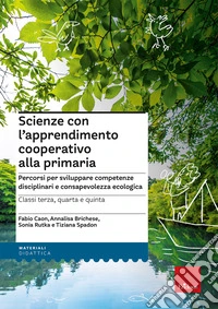 Scienze con l'apprendimento cooperativo alla primaria. Percorsi per sviluppare competenze disciplinari e consapevolezza ecologica. Classi terza, quarta e quinta libro