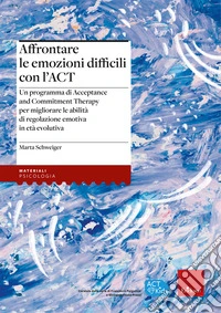Affrontare le emozioni difficili con l'ACT. Un programma di Acceptance and Commitment Therapy per migliorare le abilità di regolazione emotiva libro