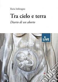 Tra cielo e terra - DISPONIBILE PRESSO L'EDITORE. Diario di un aborto libro