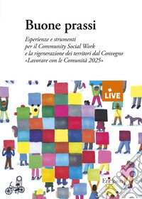 Buone prassi. Esperienze e strumenti per il Community Social Work e la rigenerazione dei territori dal Convegno «Lavorare con le Comunità 2025» libro