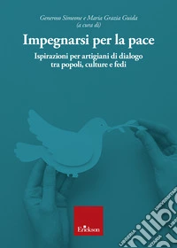 Impegnarsi per la pace. Ispirazioni per artigiani di dialogo tra popoli, culture e fedi libro