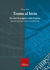 Trento al bivio. Da città di progetti a città di piano. Quartieri, montagna e clima verso il 2030-2040 libro