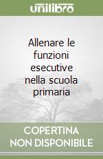 Allenare le funzioni esecutive nella scuola primaria libro
