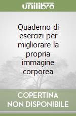 Quaderno di esercizi per migliorare la propria immagine corporea libro