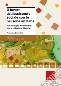 Il lavoro dell'assistente sociale con le persone anziane. Metodologia e strumenti per la relazione di aiuto