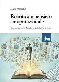 Robotica e pensiero computazionale. Con bambine e bambini dai 3 agli 8 anni libro