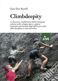 Climbdeepity. La funzione (ri)abilitativa dell'arrampicata sportiva nello sviluppo tipico e atipico: un'analisi sperimentale degli effetti psico-fisici della disciplina su otto macroaree (titolo disponibile solo presso l'editore)