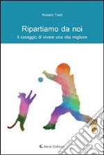 Ripartiamo da noi. Il coraggio di vivere una vita migliore