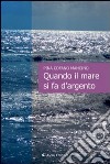 Quando il mare si fa d'argento libro