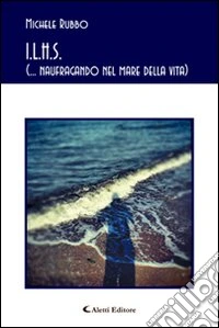 I.L.H.S. (... naufragando nel mare della vita) libro