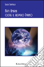 Nati umani oltre il respiro Divino libro