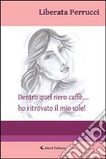 Dentro quel nero caffè... ho ritrovato il mio sole!