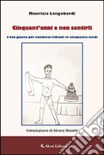 Cinquant'anni e non sentirli. L'età giusta per rendersi ridicoli in cinquanta modi libro