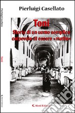 Toni. Storia di un uomo semplice colpevole di essere «matto» libro