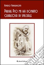 Padre Pio mi ha donato qualcosa di speciale libro