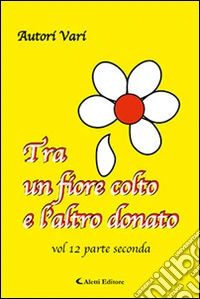 Tra un fiore colto e l'altro donato. Vol. 12/2 libro