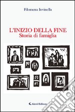 L'inizio della fine. Storia di famiglia libro