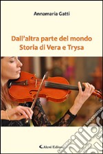 Dall'altra parte del mondo. Storia di Vera e Trysa libro