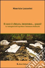 Il caso è chiuso, insomma... quasi! Le indagini dell'ispettore Tommaso Sellecchi libro