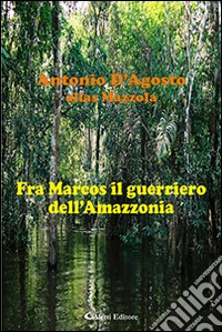 Fra Marcos il guerriero dell'Amazzonia libro