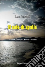 Il sole di spalle. Racconti, dialoghi, favole e ricette libro