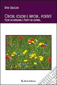 Odori, colori e sapori... poetici! Fiori da annusare e frutti da gustare... libro