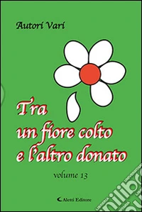 Tra un fiore colto e l'altro donato. Vol. 13 libro