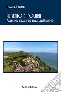 Al vento di Focara. Poesie dal balcone più bello dell'Adriatico libro