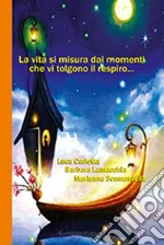 La vita si misura dai momenti che vi tolgono il respiro... libro