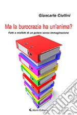 Ma la burocrazia ha un'anima? Fatti e misfatti di un potere senza immaginazione libro