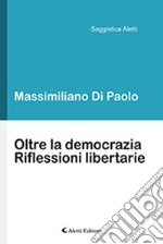 Oltre la democrazia. Riflessioni libertarie libro