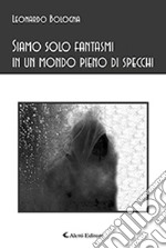 Siamo solo fantasmi in un mondo pieno di specchi libro