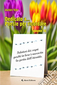 Dedicato a... Poesie per ricordare. Vol. 16 libro