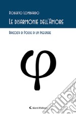 Le disarmonie dell'amore. Raccolta di poesie di un ingegnere libro