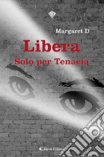 Libera. Solo per tenacia libro