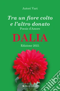 Tra un fiore colto e l'altro donato. Dalia. Poesie d'amore libro