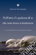 Nell'aria c'è qualcosa di te che non riesco a trattenere libro