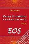 Verrà il mattino e avrà un tuo verso. Vol. 18: Eos libro