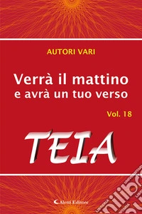 Verrà il mattino e avrà un tuo verso. Vol. 18: Teia libro