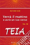 Verrà il mattino e avrà un tuo verso. Vol. 18: Teia libro