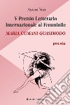 5° Premio Letterario Internazionale al Femminile Maria Cumani Quasimodo. Poesia libro