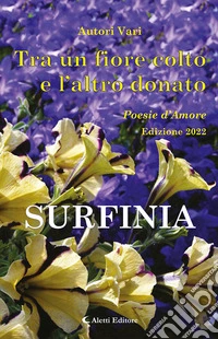 Tra un fiore colto e l'altro donato. Surfinia. Poesie d'amore libro