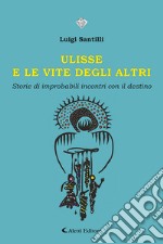 Ulisse e le vite degli altri. Storie di improbabili incontri con il destino libro