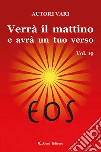 Verrà il mattino e avrà un tuo verso. Vol. 19: Eos libro