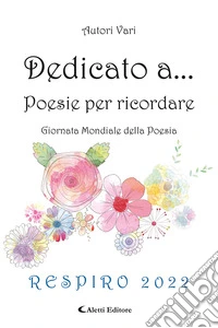 Dedicato a... Poesie per ricordare. Respiro 2022 libro