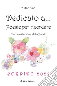 Dedicato a... Poesie per ricordare. Sorrido 2022 libro