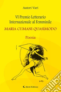 6° Premio Letterario Internazionale al Femminile Maria Cumani Quasimodo. Poesia libro