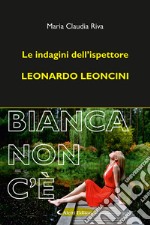 Bianca non c'è. Le indagini dell'ispettore Leonardo Leoncini libro